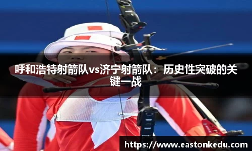 呼和浩特射箭队vs济宁射箭队：历史性突破的关键一战