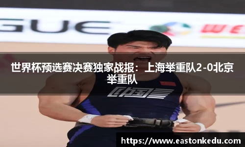 世界杯预选赛决赛独家战报：上海举重队2-0北京举重队