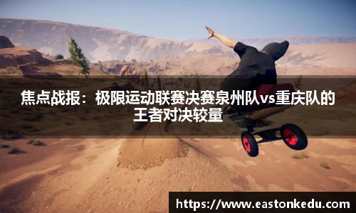 焦点战报：极限运动联赛决赛泉州队vs重庆队的王者对决较量