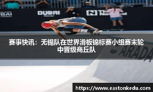 赛事快讯：无锡队在世界滑板锦标赛小组赛末轮中晋级商丘队