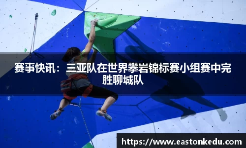 赛事快讯：三亚队在世界攀岩锦标赛小组赛中完胜聊城队