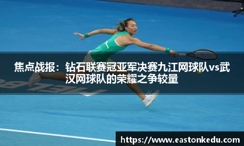 焦点战报：钻石联赛冠亚军决赛九江网球队vs武汉网球队的荣耀之争较量