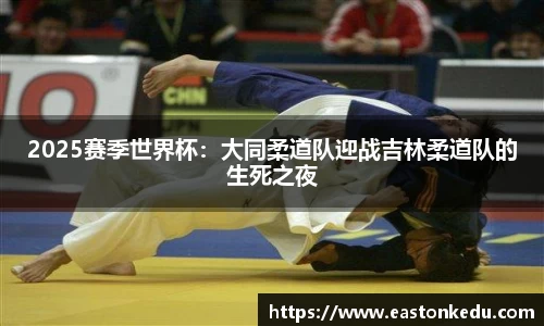 2025赛季世界杯：大同柔道队迎战吉林柔道队的生死之夜