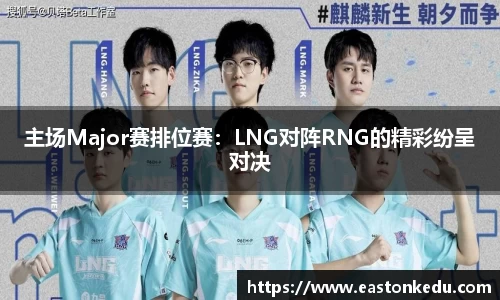 主场Major赛排位赛：LNG对阵RNG的精彩纷呈对决