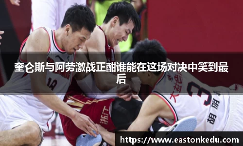 奎仑斯与阿劳激战正酣谁能在这场对决中笑到最后